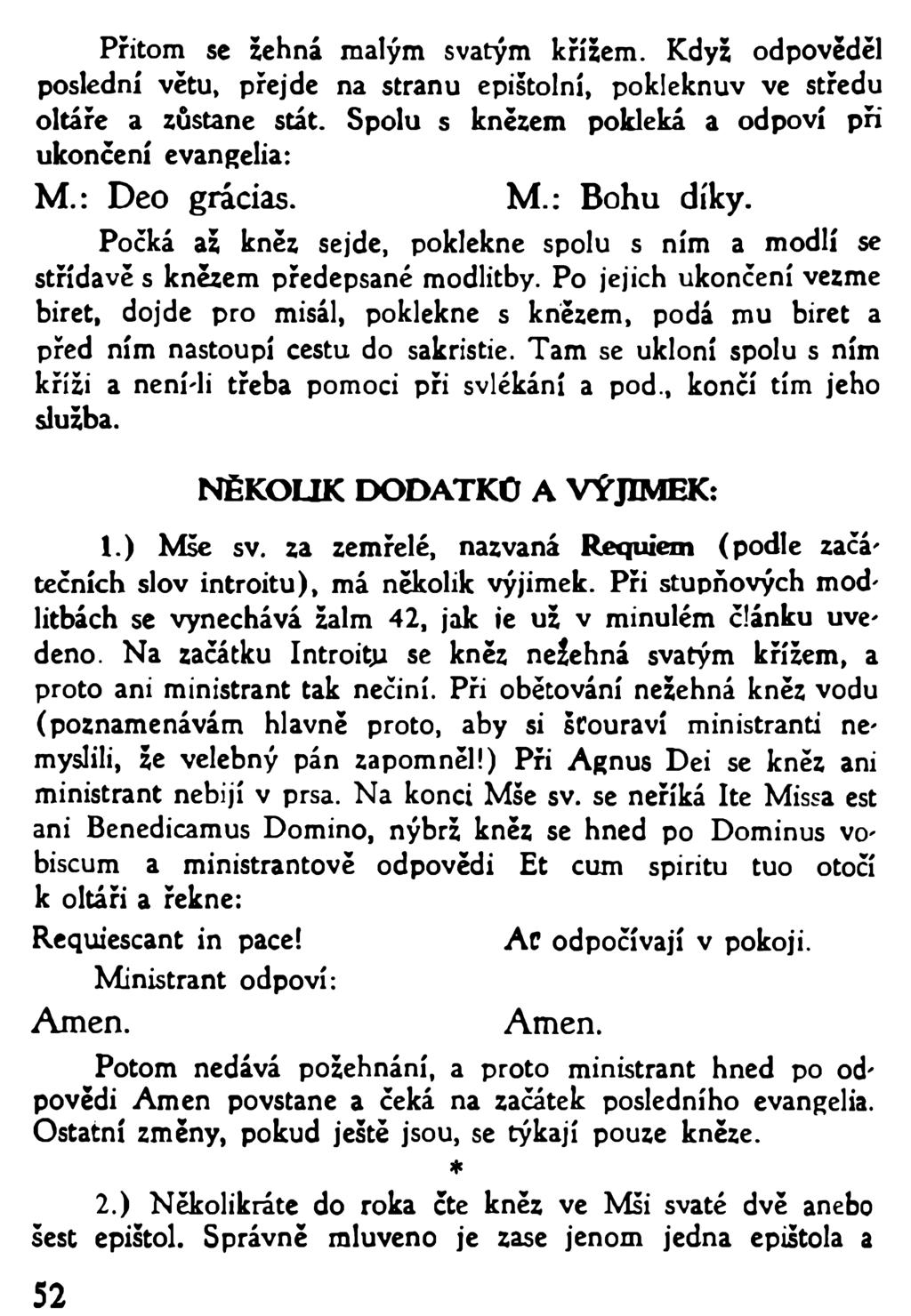 Přitom se žehná malým svatým křížem. Když odpověděl poslední větu, přejde na stranu epištolní, pokleknuv ve středu oltáře a zůstane stát. Spolu s knězem pokleká a odpoví při ukončení evangelia: M.