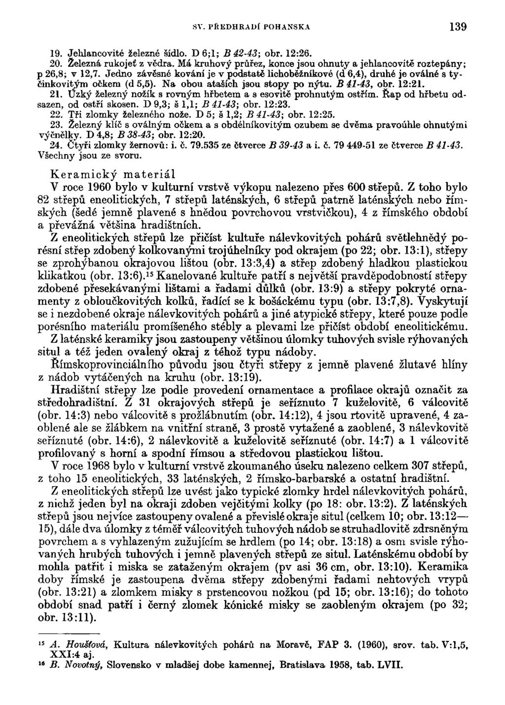 SV. PítUDHRADÍ POHANSKÁ 139 19. Jehlancovité železné sídlo. D 6;1; B 42-43; obr. 12:26. 20. Železná rukojeť z vědra. Má kruhový průřez, konce jsou ohnuty a jehlancovité roztepány; p 26,8; v 12,7.