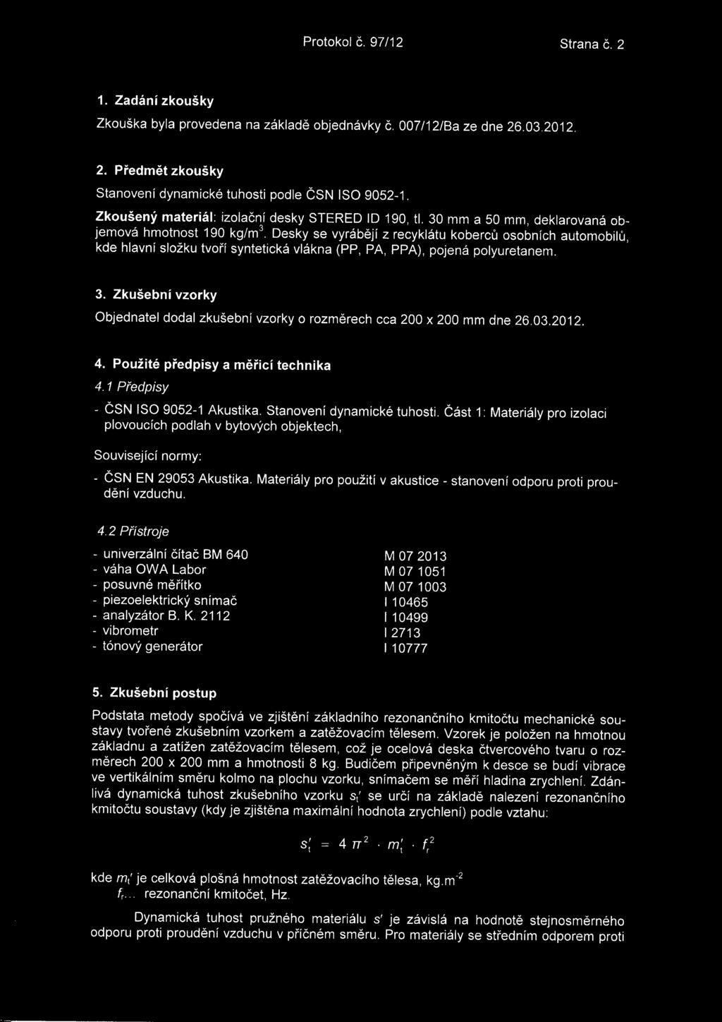 Desky se vyrabeji z recyklatu kobercu osobnich automobilu, kde hlavni slozku tvori synteticka vlakna (PP, PA, PPA), pojena polyuretanem. 3.