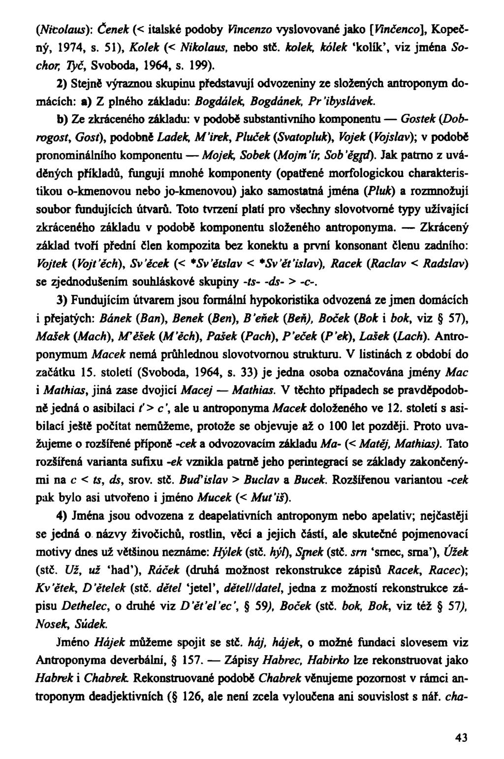 (Nitolaus): Čeněk (< italské podoby Vincenzo vyslovované jako [Vinčencó], Kopečný, 1974, s. 51), Kolek (< Nikolaus, nebo stč. kolek, kolek 'kolík', viz jména Sochor, Tyč, Svoboda, 1964, s. 199).