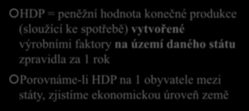 Hrubý domácí produkt (HDP) HDP = peněžní hodnota konečné produkce (sloužící ke spotřebě) vytvořené výrobními faktory