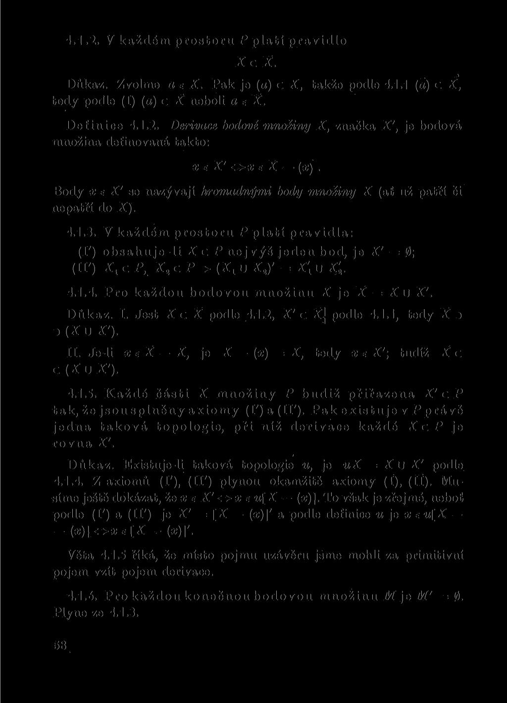 4.1.2. V každém prostoru P platí pravidlo XcX. Důkaz. Zvolme a e X. Pak je (a) c X, takže podle 4.1.1 (a) c X, tedy podle (I) (a) c X neboli a e X. Definice 4.1.2. Derivace bodové množiny X, značka X', je bodová množina definovaná takto: x e X' ox e X (a;).