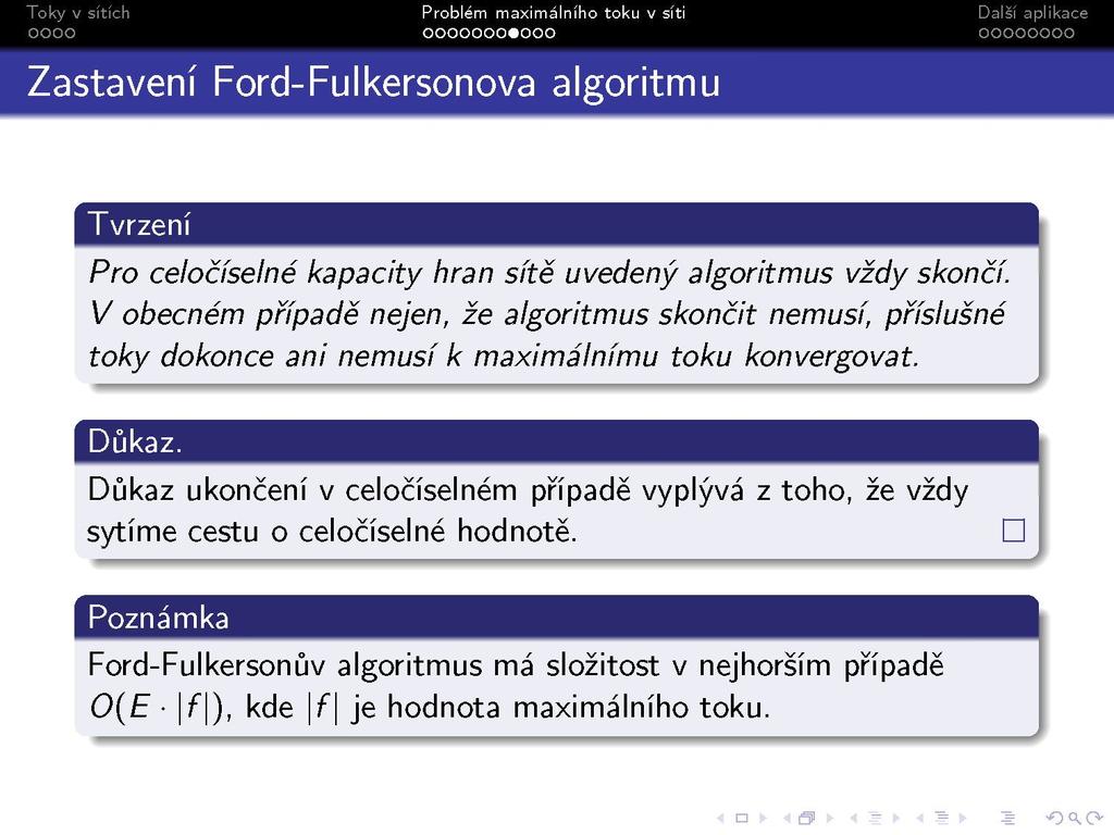 s Zastavení Ford-Fulkersonova algoritmu Tvrzení Pro celočíselné kapacity hran sítě uvedený algoritmus vždy skončí.