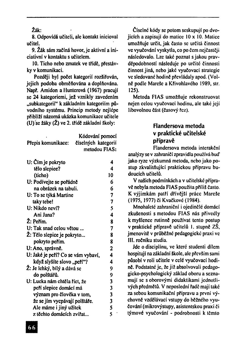 Žák: 8. Odpovídá učiteli, ale kontakt inicioval učitel. 9. Žák sám začíná hovor, jc aktivní a iniciativní v kontaktu s učitelem. 10. Ticho nebo zmatek ve třídě, přestávky v komunikaci.