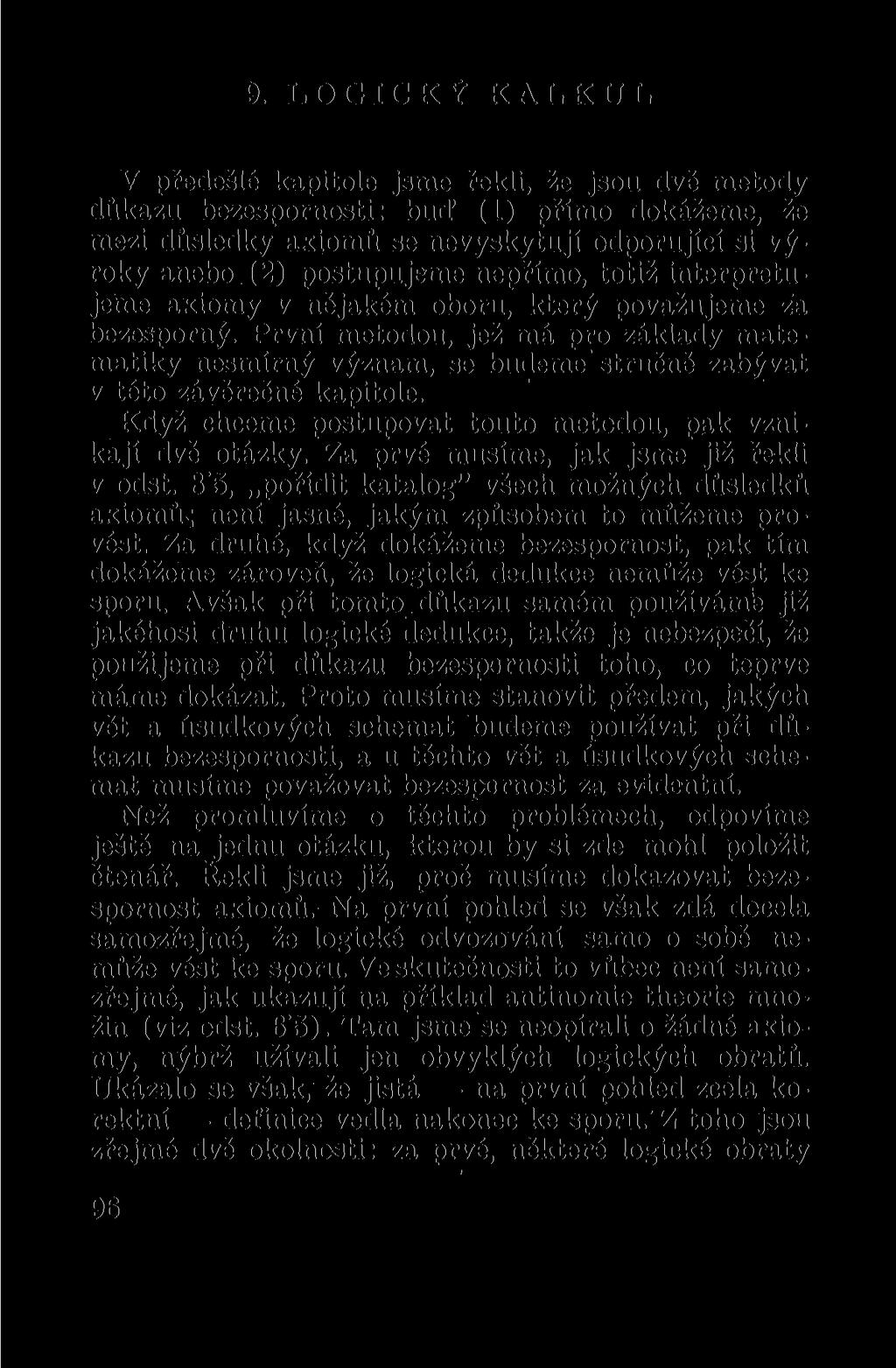9. LOGICKÝ KALKUL V předešlé kapitole jsme řekli, že jsou dvě metody důkazu bezespornosti : buď (1) přímo dokážeme, že mezi důsledky axiomů se nevyskytují odporující si výroky anebo (2) postupujeme