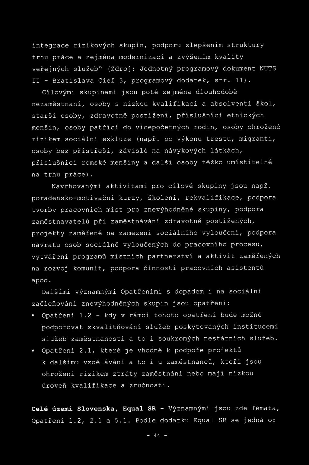 Cílovými skupinami jsou poté zejména dlouhodobě nezaměstnaní, osoby s nízkou kvalifikací a absolventi škol, starší osoby, zdravotně postižení, příslušníci etnických menšin, osoby patřící do