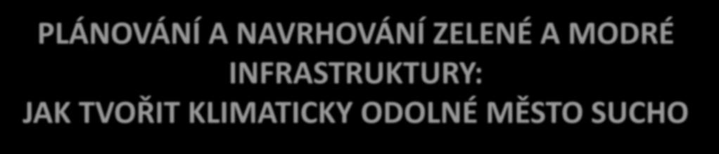 PLÁNOVÁNÍ A NAVRHOVÁNÍ ZELENÉ A MODRÉ INFRASTRUKTURY: JAK TVOŘIT KLIMATICKY ODOLNÉ MĚSTO SUCHO Statutární