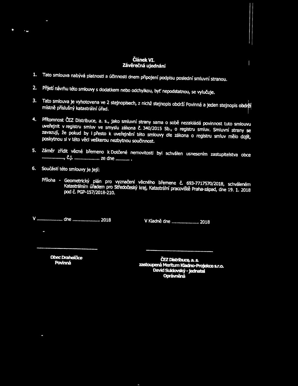 Tato smlouva je vyhotovena ve 2 stejnopisech, z nichž stejnopis obdrží Povinná a jeden stejnopis obdrží místně příslušný katastrální úřad. 4. Přítomnost ČEZ Distribuce, a. s., jako smluvní strany sama o sobě nezakládá povinnost tuto smlouvu 1.