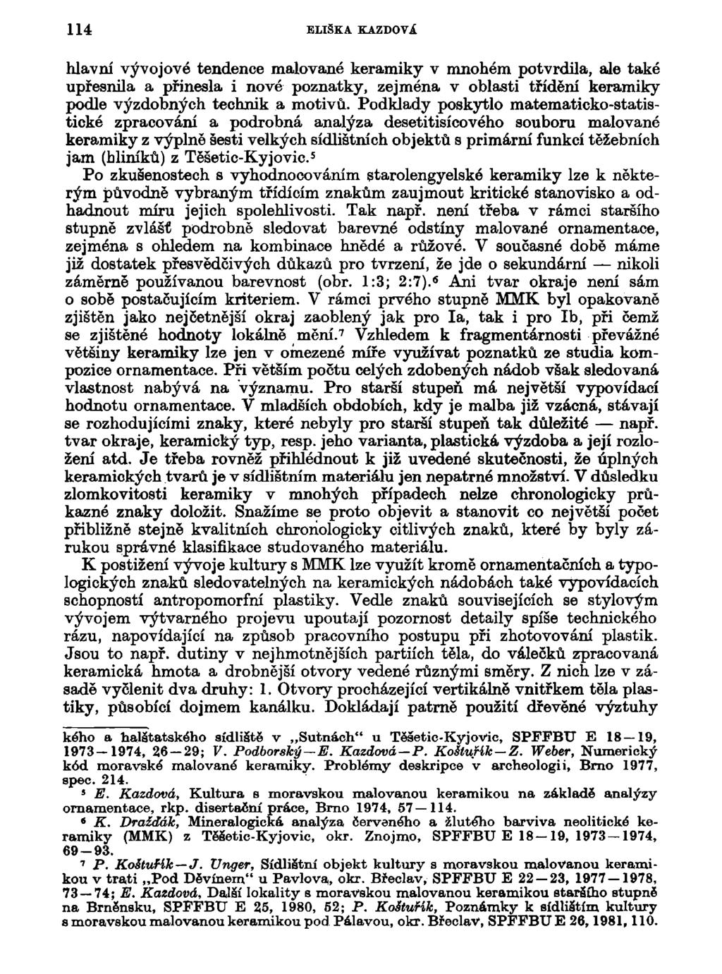 114 ELIŠKA KAZDOVI hlavní vývojové tendence malované keramiky v mnohém potvrdila, ale také upřesnila a přinesla i nové poznatky, zejména v oblasti třídění keramiky podle výzdobných technik a motivů.