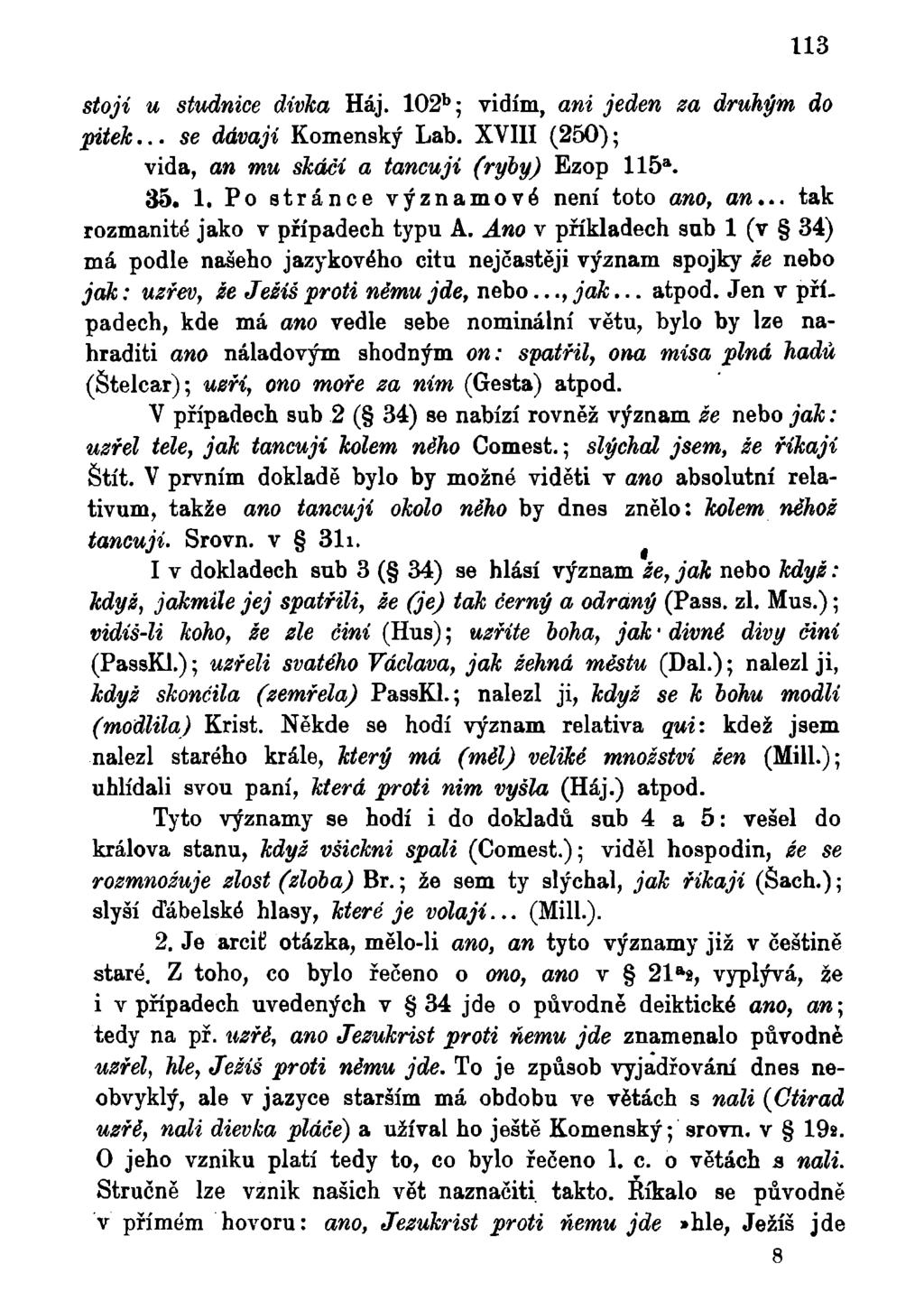 113 stojí u studnice dívka Háj. 102 b ; vidím, ani jeden za druhým do pitek...se dávají Komenský Lab. XVIII (250); vida, an mu skáčí a tancuji (ryby) Ezop 115 a. 35. 1. Po stránce významové není toto ano, an.