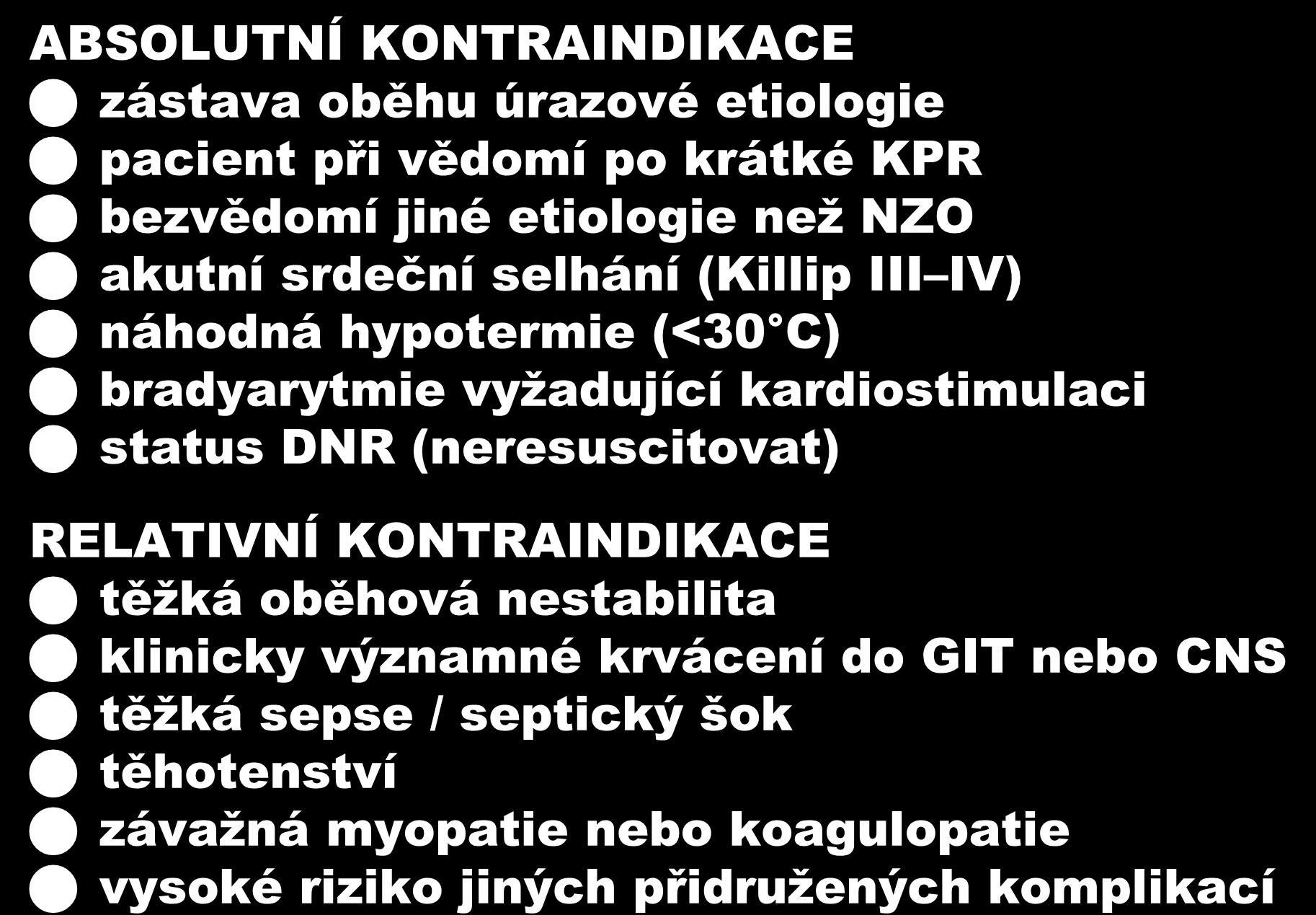 ABSOLUTNÍ KONTRAINDIKACE zástava oběhu úrazové etiologie pacient při vědomí po krátké KPR bezvědomí jiné etiologie neţ NZO akutní srdeční selhání (Killip III IV) náhodná hypotermie (<30 C)