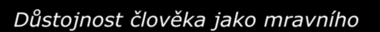 Ld a autonomie Autonomie je tedy důvodem lidské důstojnosti (dle Kanta) Důstojnost člověka jako