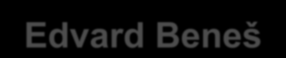 Edvard Beneš Český a československý politik, diplomat, prezident 1935-48 Jedním z vůdců prvního