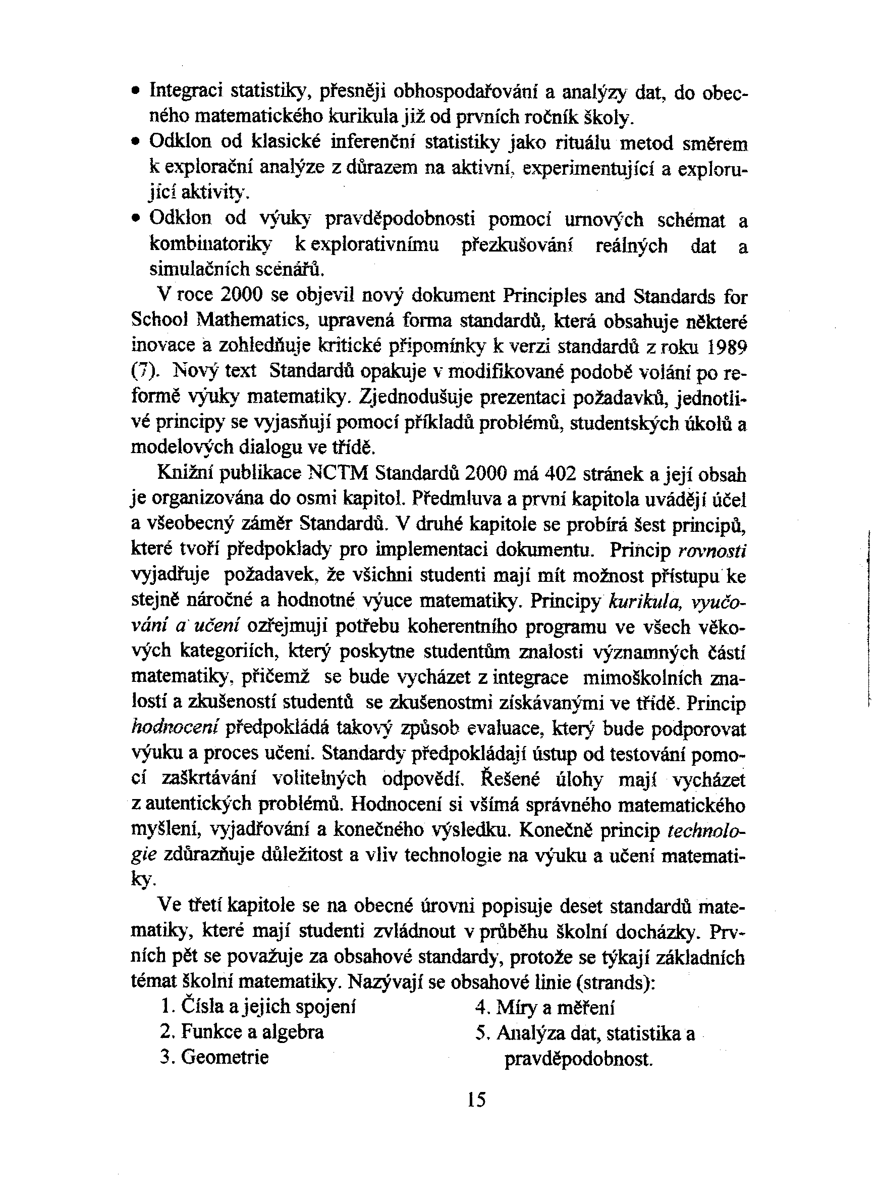 . Integraci statistiky, pøesnìji obhospodaøování a analýzy dat, do obecného matematického kurikula již od pf\'ních roèník školy.