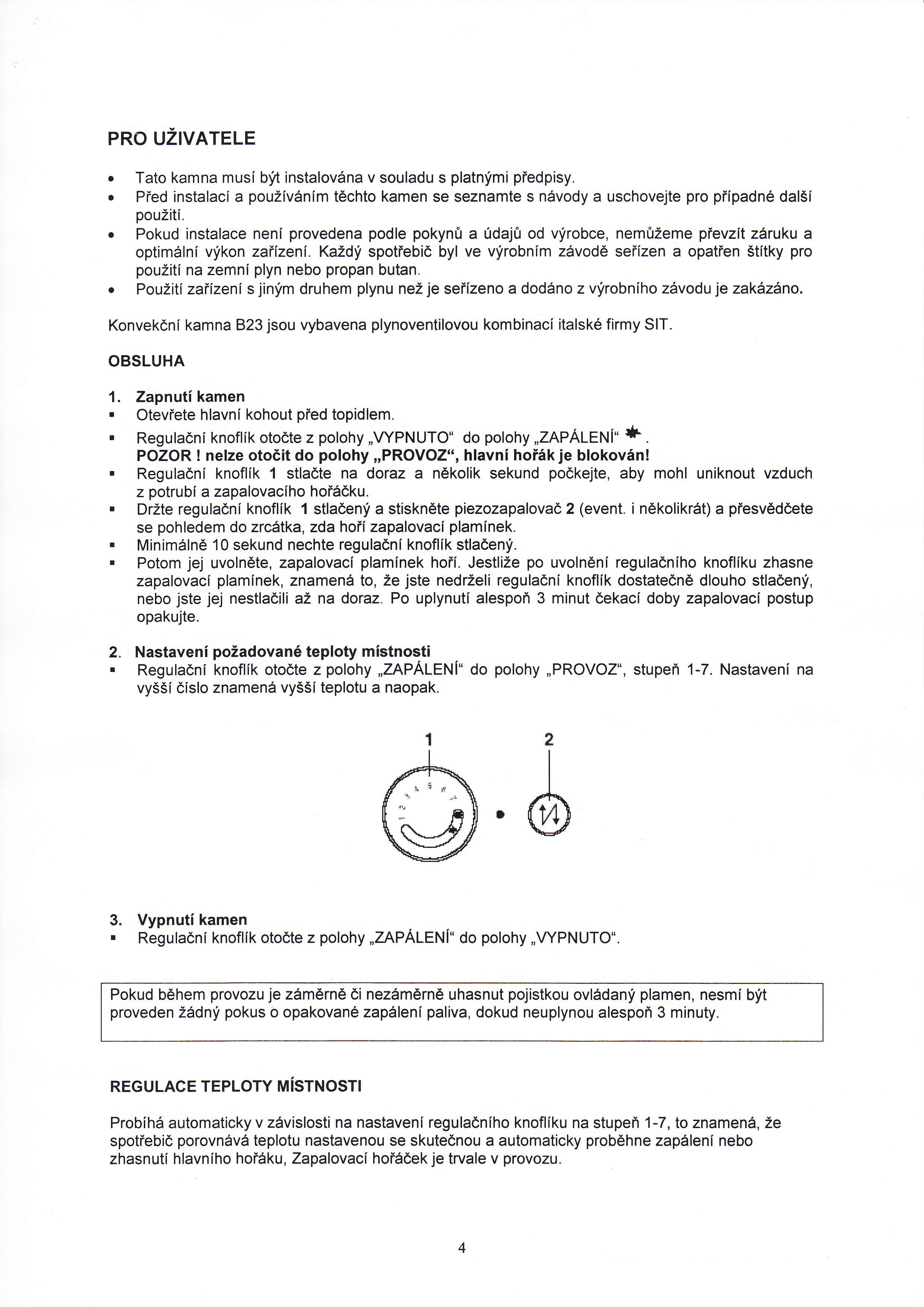 PRO UZIVATELE. Tato kamna musi biit instalovdna v souladu s platnimi piedpisy.. Pied instalacl a pouzlv6nim t6chto kamen se seznamte s n6vody a uschovejte pro piipadne dal5i pouziti.