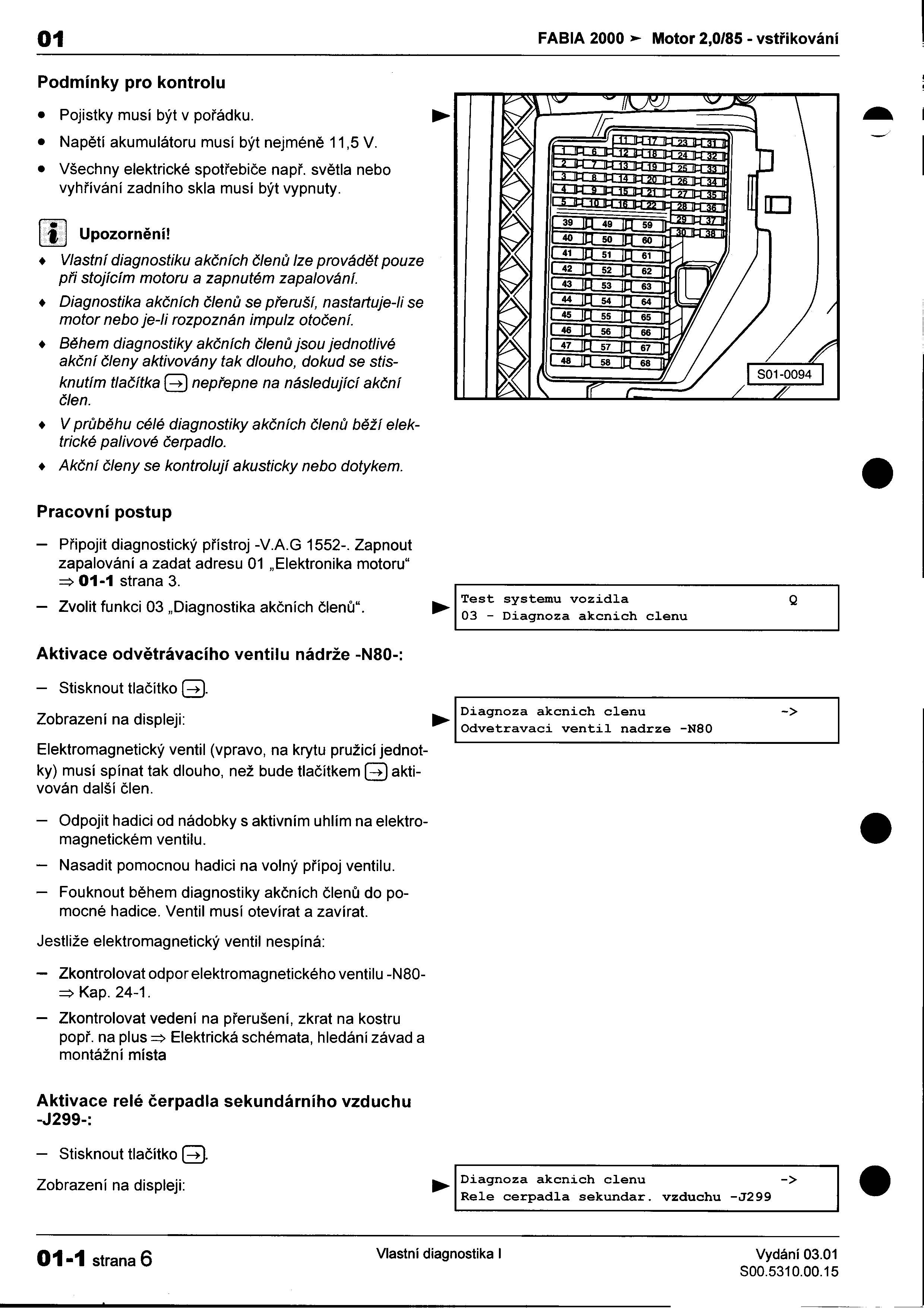 "--- - 01 FABIA 2000 ~ Motor 2,0/85 -vstøikování I Podmínky pro kontrolu : Pojistky musí být v poøádku'" I Napìtí akumulátoru musí být nejménì 11,5 V - Všechny elektrické spotøebièe napø svìtla nebo