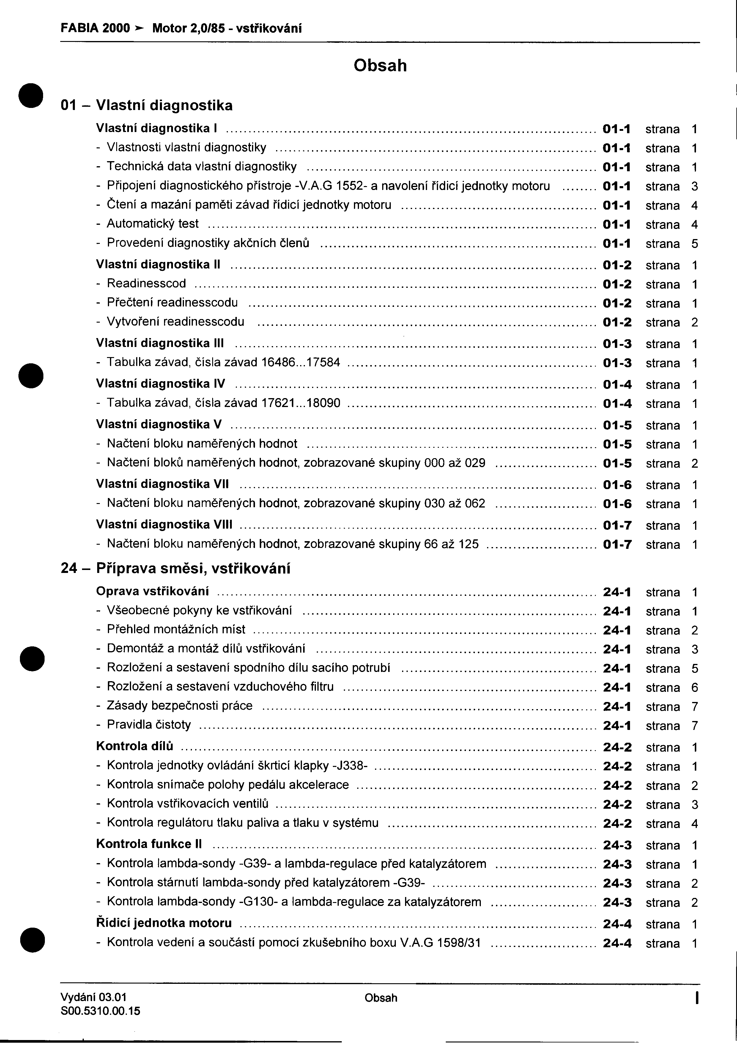 - FABIA 2000 >- Motor 2,0/85 -vstøikování Obsah 01 -Vlastní diagnostika Vlastní diagnostika I 01-1 strana 1 -Vlastnosti vlastní diagnostiky 01-1 strana 1 -Technická data vlastní diagnostiky 01-1