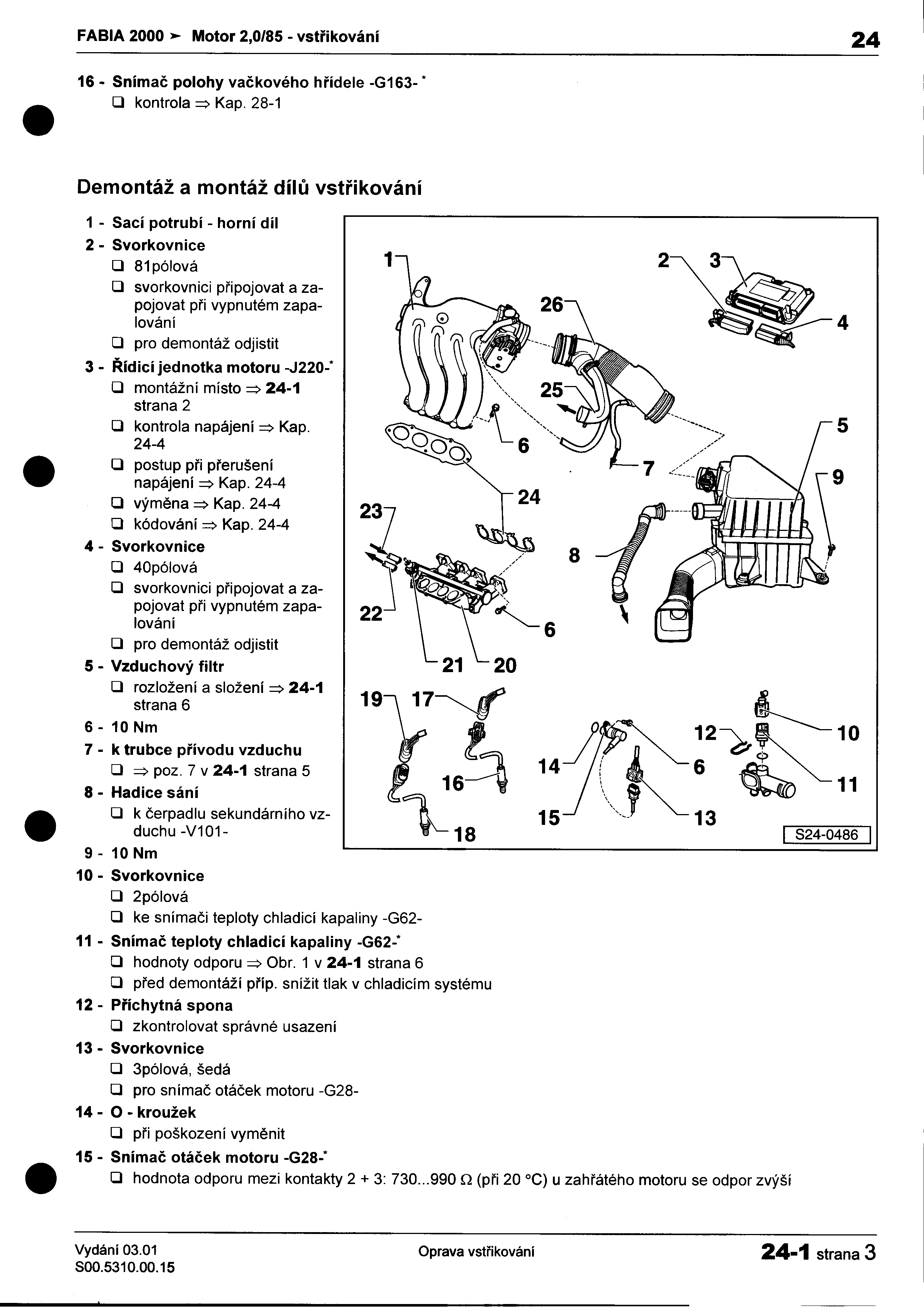 -- FABIA 2000 Motor 2,0/85 -vstøikování 24 16 -Snímaè polohy vaèkového høídele -G163- * O kontrola =;> Kap 28-1 O O Demontáž a montáž dílù vstøikování ~ 1 -Sací potrubí -horní díl 2 -Svorkovnice 1 2