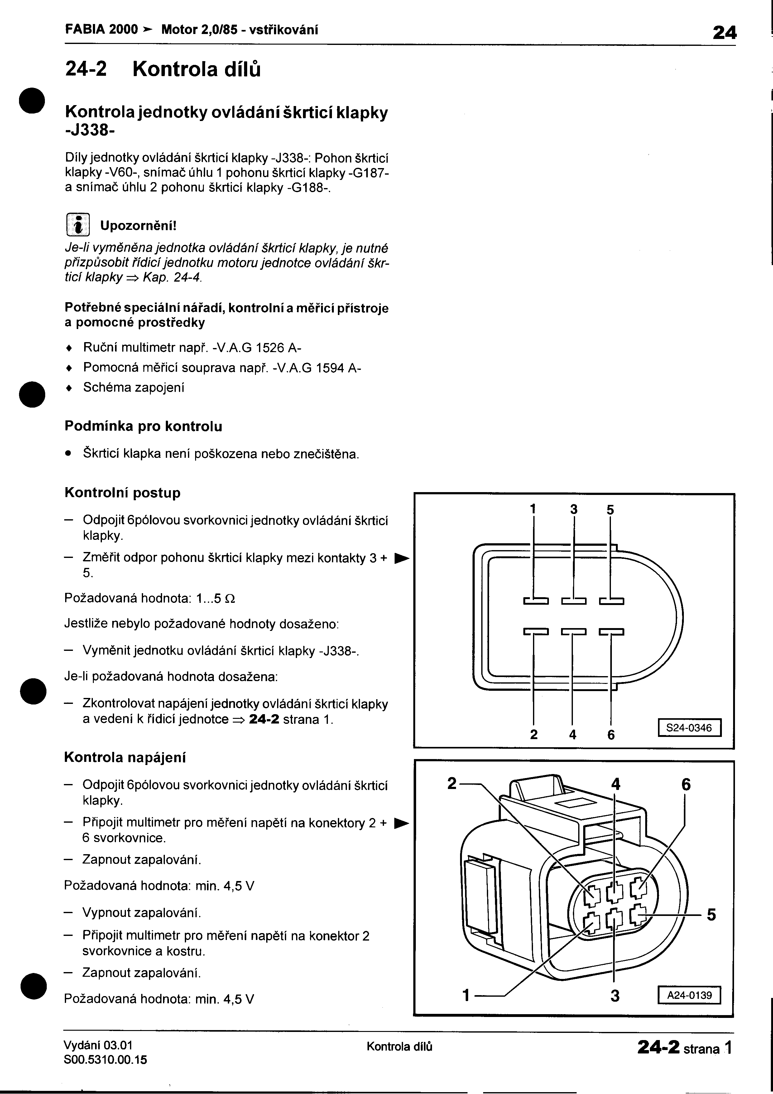 '- FABIA 2000 >-- Motor 2,0/85 -vstøikování 24 I 24-2 Kontrola dílù Kontrolajednotky ovládáníškrticí klapky i Schéma -J338- Díly jednotky ovládání škrticí klapky -J338-: Pohon škrticí klapky -V60-,