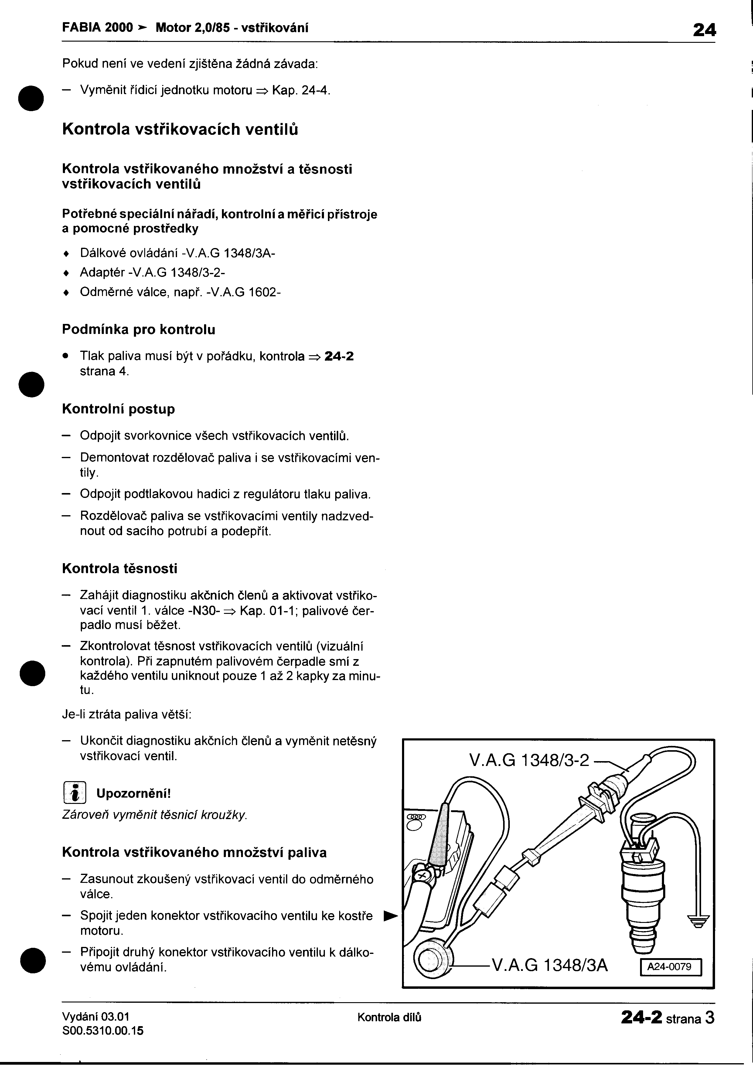 FABIA 2000 Motor 2,0/85 -vstøikování 24 I Pokud není ve vedení zjištìna žádná závada: : -Vymìnit øídicí jednotku motoru => Kap 24-4 I Kontrola vstøikovacích ventilù I Kontrola vstøikovaného množství