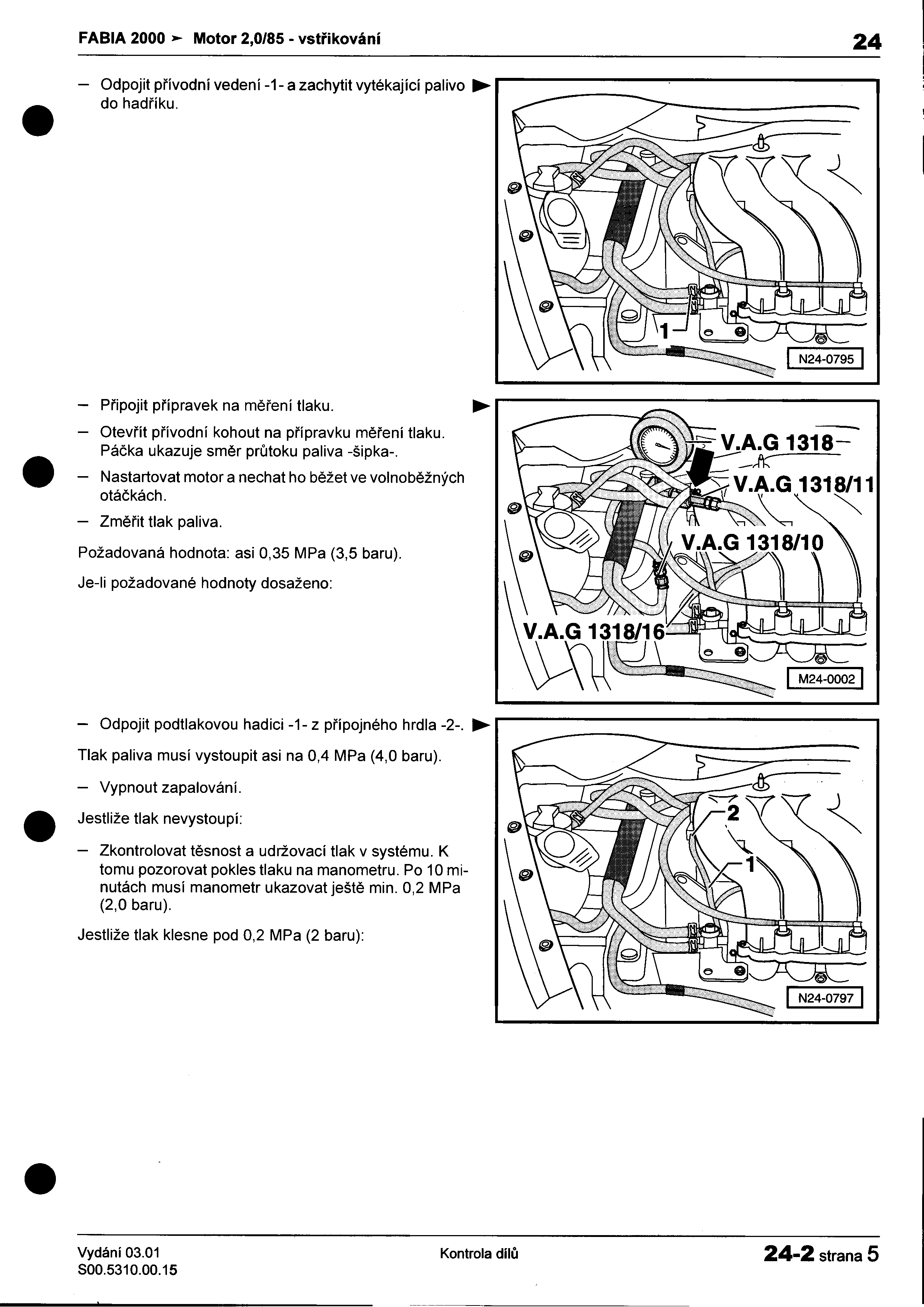 -- I FABIA 2000 ~ Motor 2,0/85 -vstøikování 24 I I -Odpojit pøívodní vedení -1- a zachytit vytékající palivo ~ ; do hadøíku I -Pøipojit pøípravek na mìøení tlaku ~ -Otevøít pøívodní kohout na