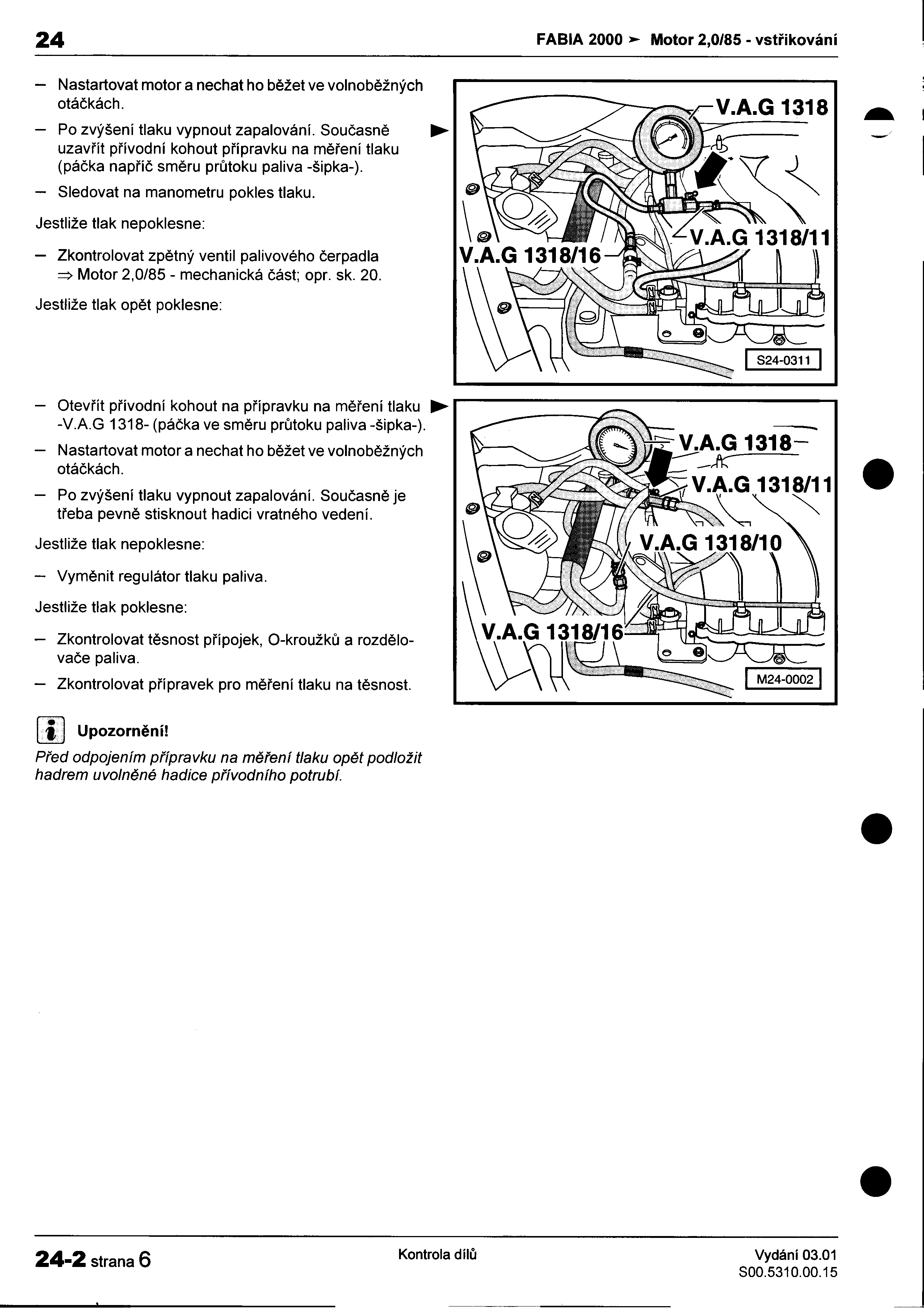 - 24 FABIA 2000>- Motor 2,0/85 -vstøikování I -Nastar1ovat motor a nechat ho bìžet ve volnobìžných : otáèkách ~ I -Po zvýšení tlaku vypnout zapalování Souèasnì"" - uzavøít pøívodní kohout pøípravku