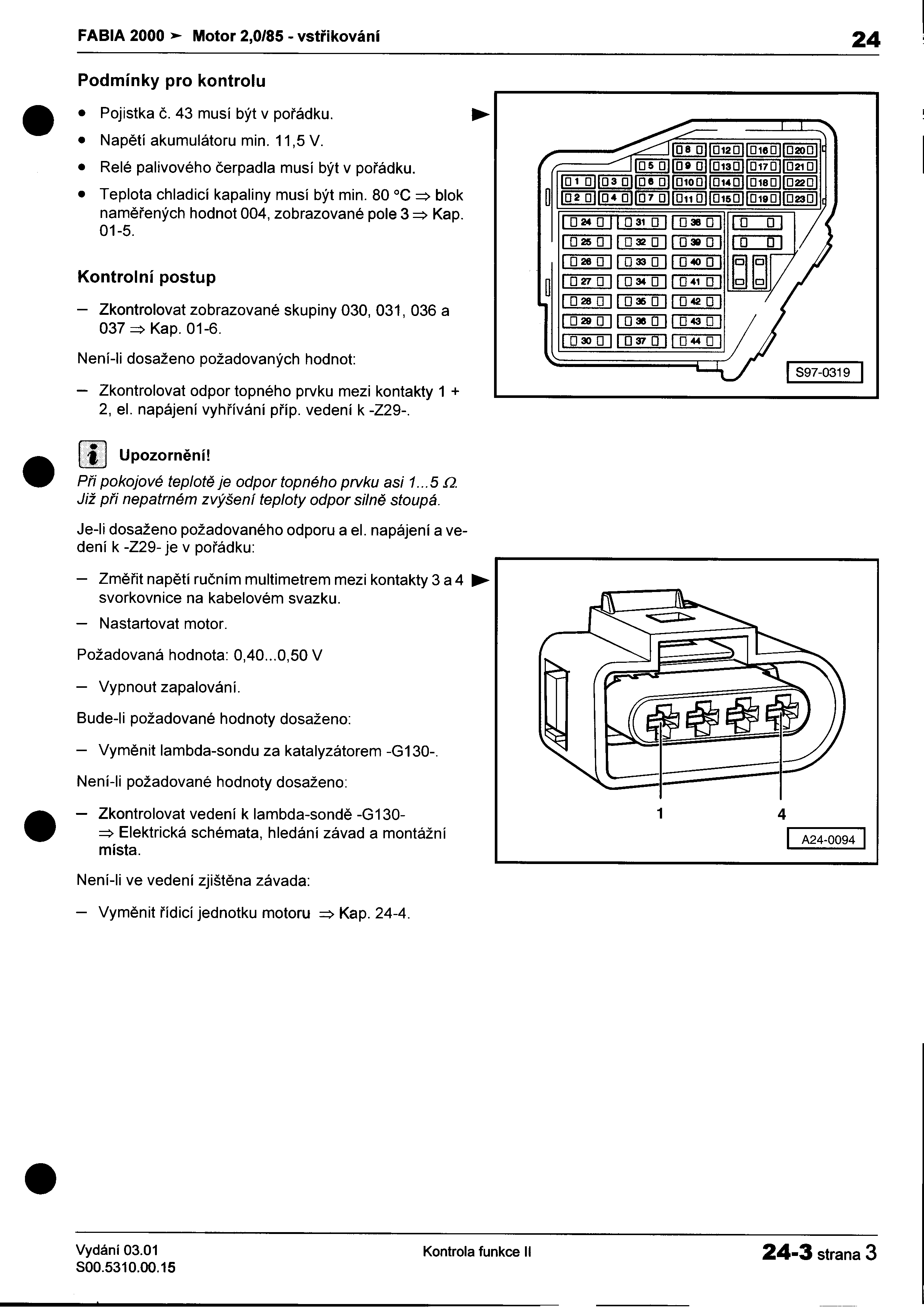 I FABIA 200O Motor 2,0/85 -vstøikování 24 i Podmínky pro kontrolu Pojistka è 43 musí být v poøádku"" I Napìtí akumulátoru min 11,5 V [[!::ill@!qj~~ Relé palivového èerpadla musí být v poøádku ~I:[!