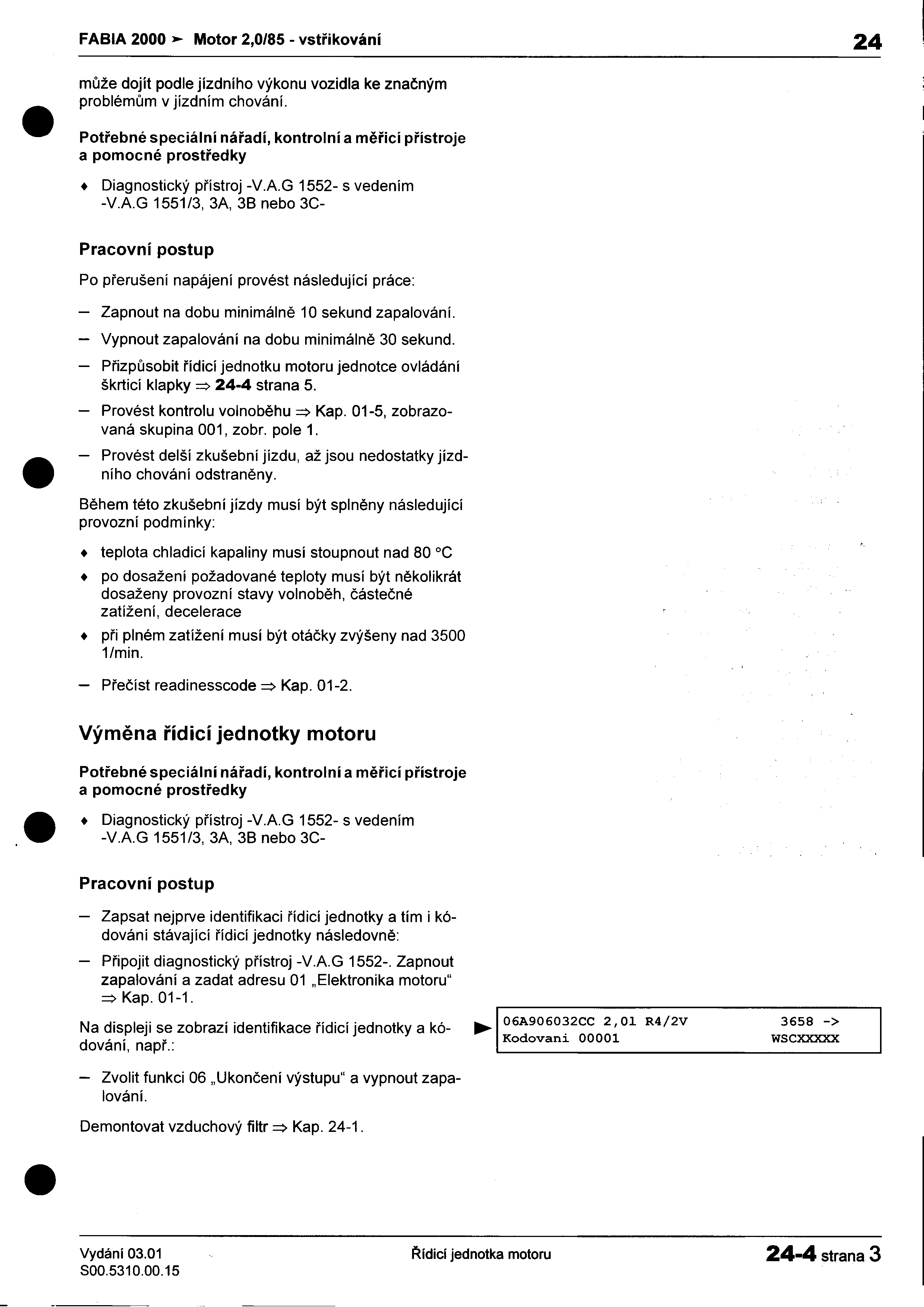 -- FABIA 200O Motor 2,0/85 -vstøikování 24 I mùže dojít podle jízdního výkonu vozidla ke znaèným : problémùm v jízdním chování I Potøebné speciální náøadí, kontrolní a mìøicí pøístroje a pomocné