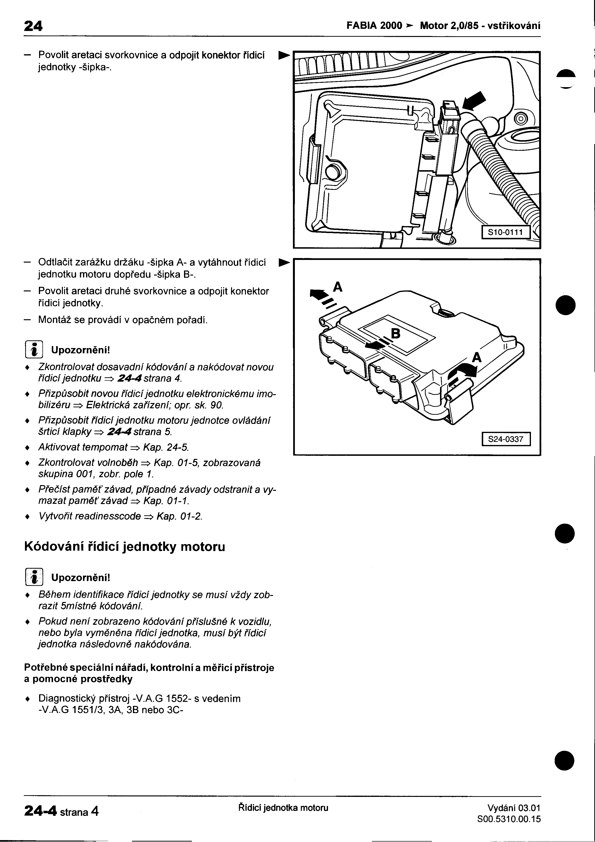 24 FABIA 2000 Motor 2,0/85 -vstøikování I -Povolit aretaci svorkovnice a odpojit konektor rídicí : jednotky -šipka- ~ í -I -Odtlaèit jednotku zarážku motoru držáku dopøedu -šipka A- 8- a vytáhnout