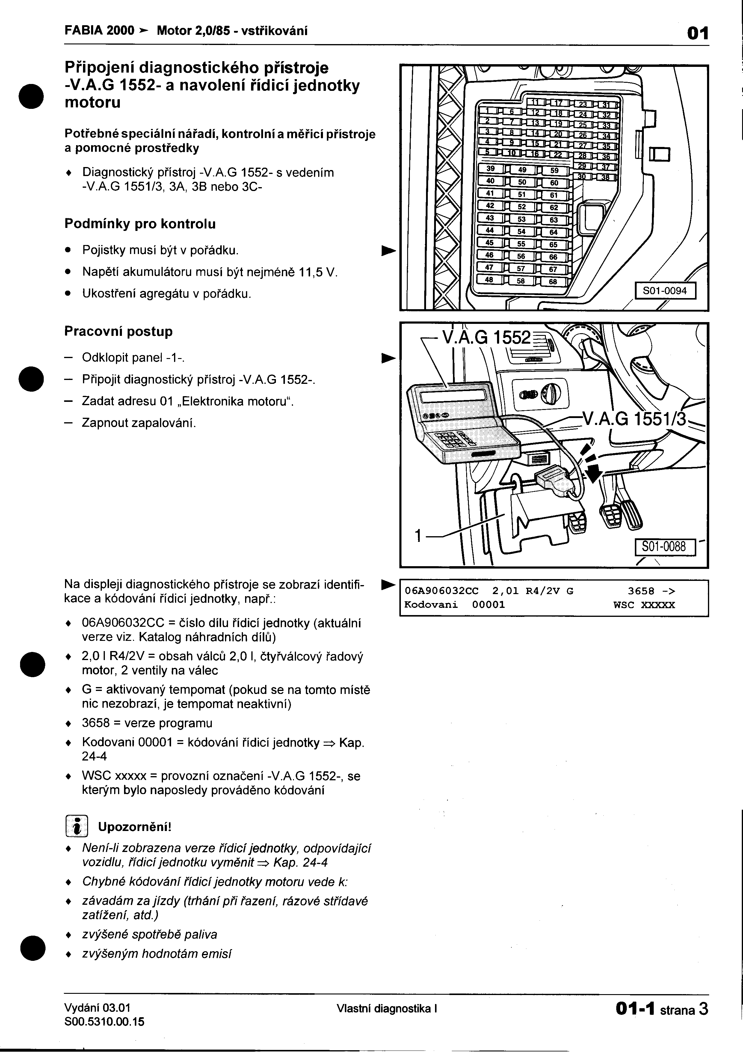 FABIA 2000 >- Motor 2,0/85 -vstøikováni 01 I Pøipojení diagnostického pøístroje I : -VAG 1552- a navolení øídicí jednotky I motoru Potøebné speciálni náøadi, kontrolní a mìøicí pøístroje I a pomocné
