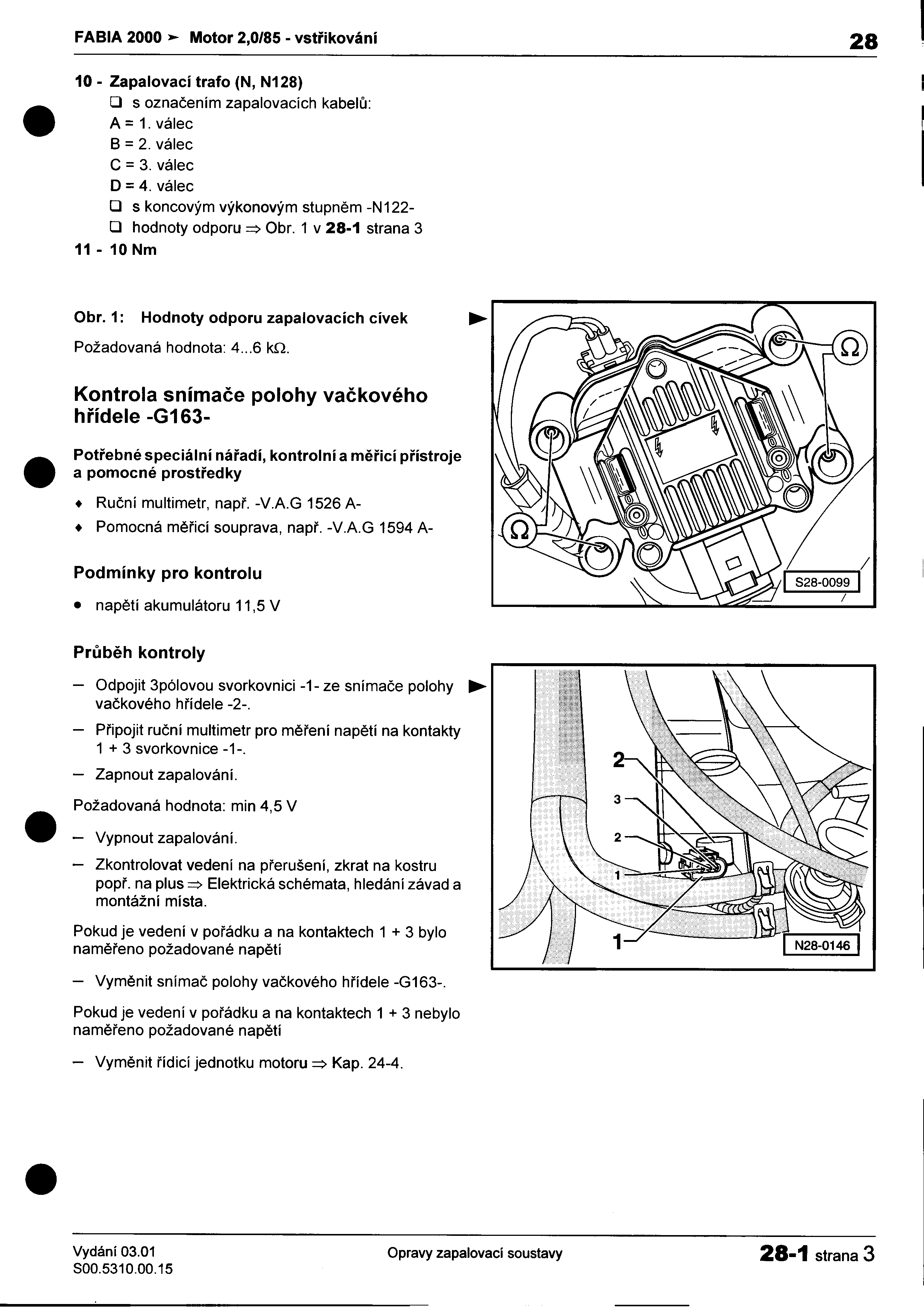 FABIA 2000 Motor 2,0/85 -vstøikování 28 I 10 -Zapalovací trafo (N, N128) I O s oznaèením zapalovacích kabelù: I A = 1 válec B = 2 válec C = 3 válec O = 4 válec O s koncovým výkonovým stupnìm -N 122-