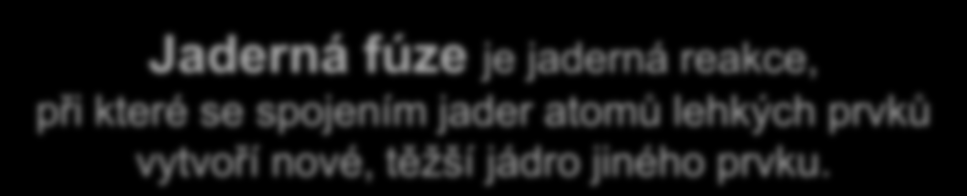 Jaderná fúze je jaderná reakce, při které se spojením jader atomů lehkých prvků vytvoří nové, těžší jádro jiného prvku.