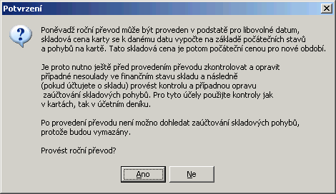 466 11. Roční převod ve skladu zpět 11!!!!! Před provedením ročního převodu proveďte zálohu dat!!!!! Po provedení převodu není možno dohledat zaúčtování skladových pohybů, protože budou vymazány.