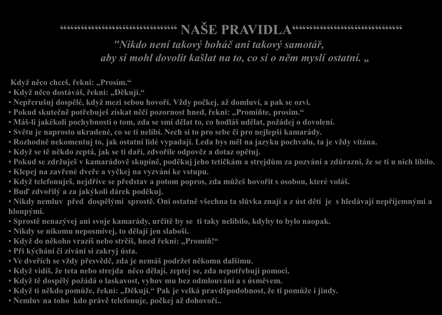 NAŠE PRAVIDLA "Nikdo není takový boháč ani takový samotář, aby si mohl dovolit kašlat na to, co si o něm myslí ostatní. Když něco chceš, řekni: Prosím. Když něco dostáváš, řekni: Děkuji.