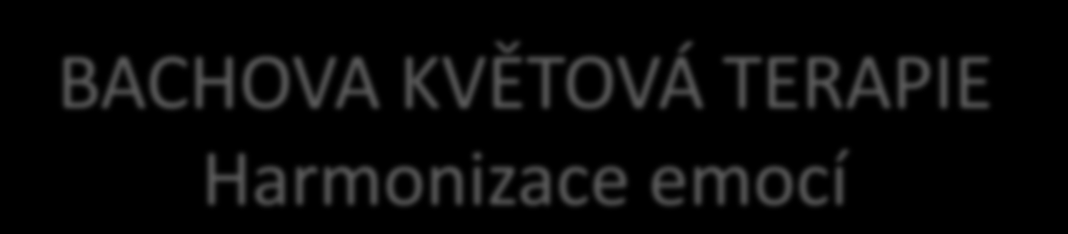 BACHOVA KVĚTOVÁ TERAPIE Harmonizace emocí Terapie vznikla v roce 1930 v