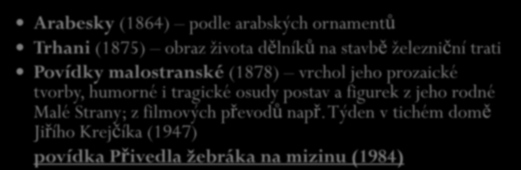 Jan Neruda - prozaik Arabesky (1864) podle arabských ornamentů Trhani (1875) obraz života dělníků na stavbě železniční trati Povídky malostranské (1878) vrchol jeho prozaické