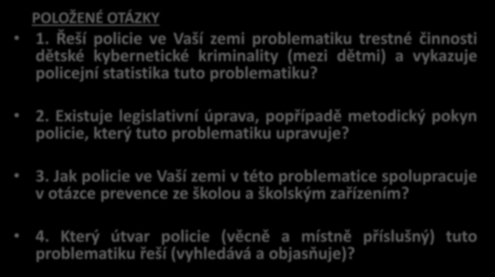 4. POZNATKY ZE ZAHRANIČÍ POLOŽENÉ OTÁZKY 1. Řeší policie ve Vaší zemi problematiku trestné činnosti dětské kybernetické kriminality (mezi dětmi) a vykazuje policejní statistika tuto problematiku? 2.