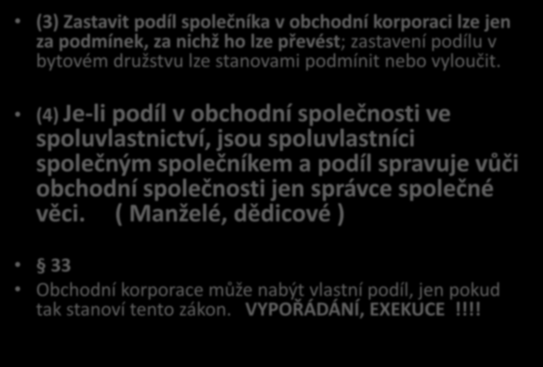 Podíl 32 a 33 ZOK (3) Zastavit podíl společníka v obchodní korporaci lze jen za podmínek, za nichž ho lze převést; zastavení podílu v bytovém družstvu lze stanovami podmínit nebo vyloučit.