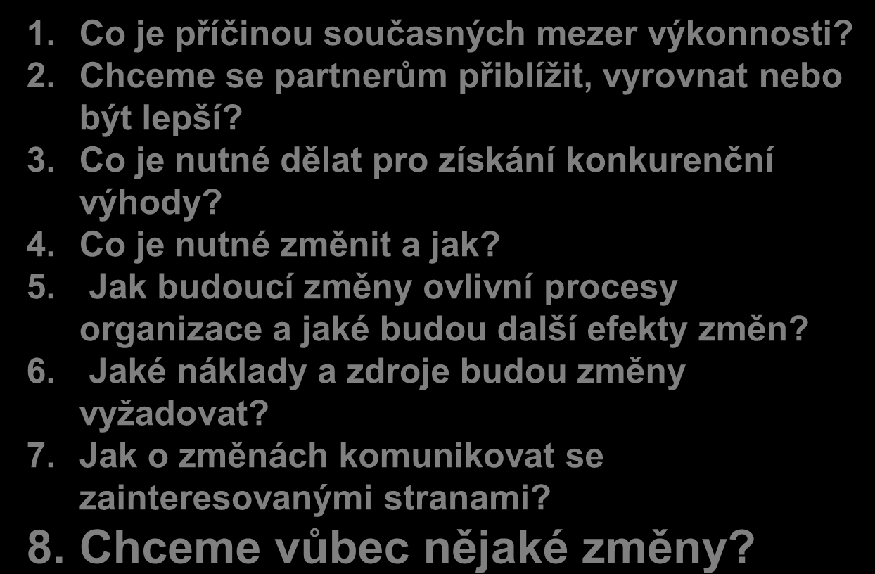 KOMUNIKACE VÝSLEDKŮ BENCHMARKINGU 1. Co je příčinou současných mezer výkonnosti? 2. Chceme se partnerům přiblíţit, vyrovnat nebo být lepší? 3. Co je nutné dělat pro získání konkurenční výhody? 4.