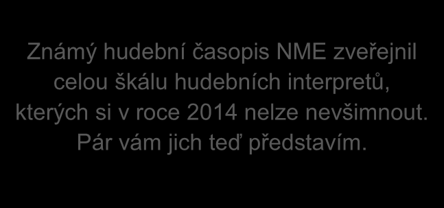 GeNeZe 22 HUDBA ROKU 2014 PODLE MNE Známý hudební časopis NME zveřejnil celou škálu hudebních interpretů, kterých si v roce 2014 nelze nevšimnout. Pár vám jich teď představím.