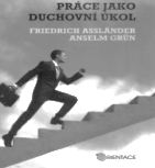 NOVÉ KNIHY PRÁCE JAKO DUCHOVNÍ ÚKOL Fridrich Assländer, Anselm Grün Mnoho lidí se domnívá, ţe práce a duchovní ţivot jdou proti sobě.