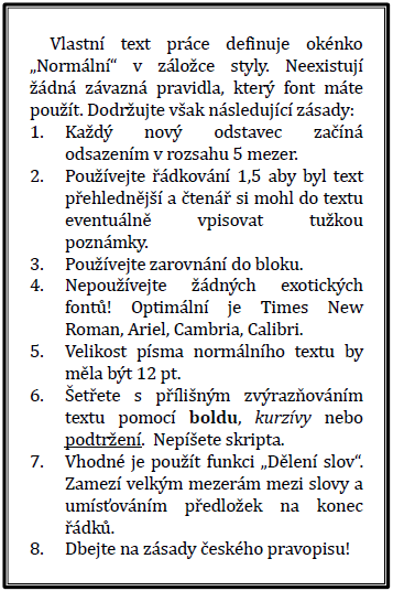 ZÁSADY PRO VYPRACOVÁNÍ Vlastní text práce Styl vlastního textu práce nadefinujte v záložce Styly MS Word jako okénko Normální. Grafické stránce práce věnujte náležitou péči.