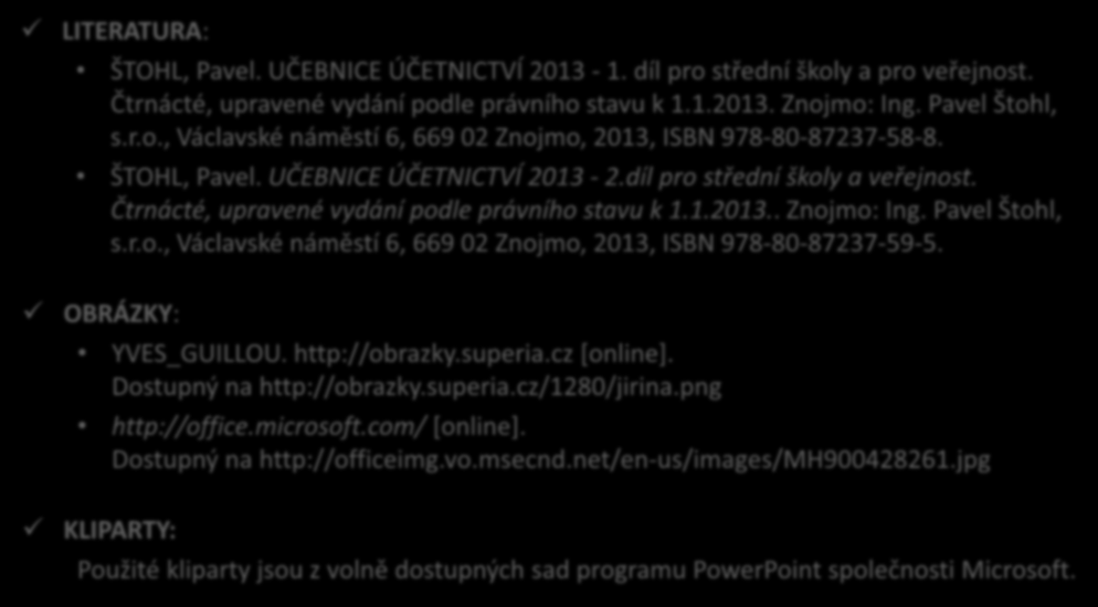 Použité zdroje LITERATURA: ŠTOHL, Pavel. UČEBNICE ÚČETNICTVÍ 2013-1. díl pro střední školy a pro veřejnost. Čtrnácté, upravené vydání podle právního stavu k 1.1.2013. Znojmo: Ing. Pavel Štohl, s.r.o., Václavské náměstí 6, 669 02 Znojmo, 2013, ISBN 978-80-87237-58-8.