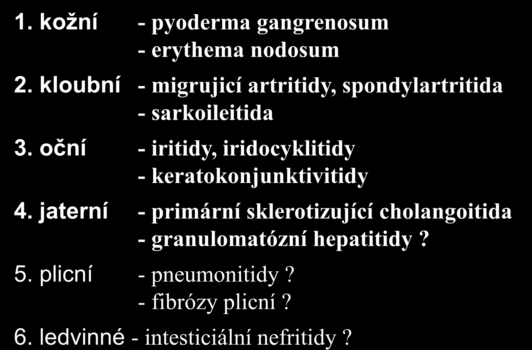 IBD - extraintestinální manifestace systémové manifestace 1. kožní - pyoderma gangrenosum - erythema nodosum 2. kloubní - migrujicí artritidy, spondylartritida - sarkoileitida 3.