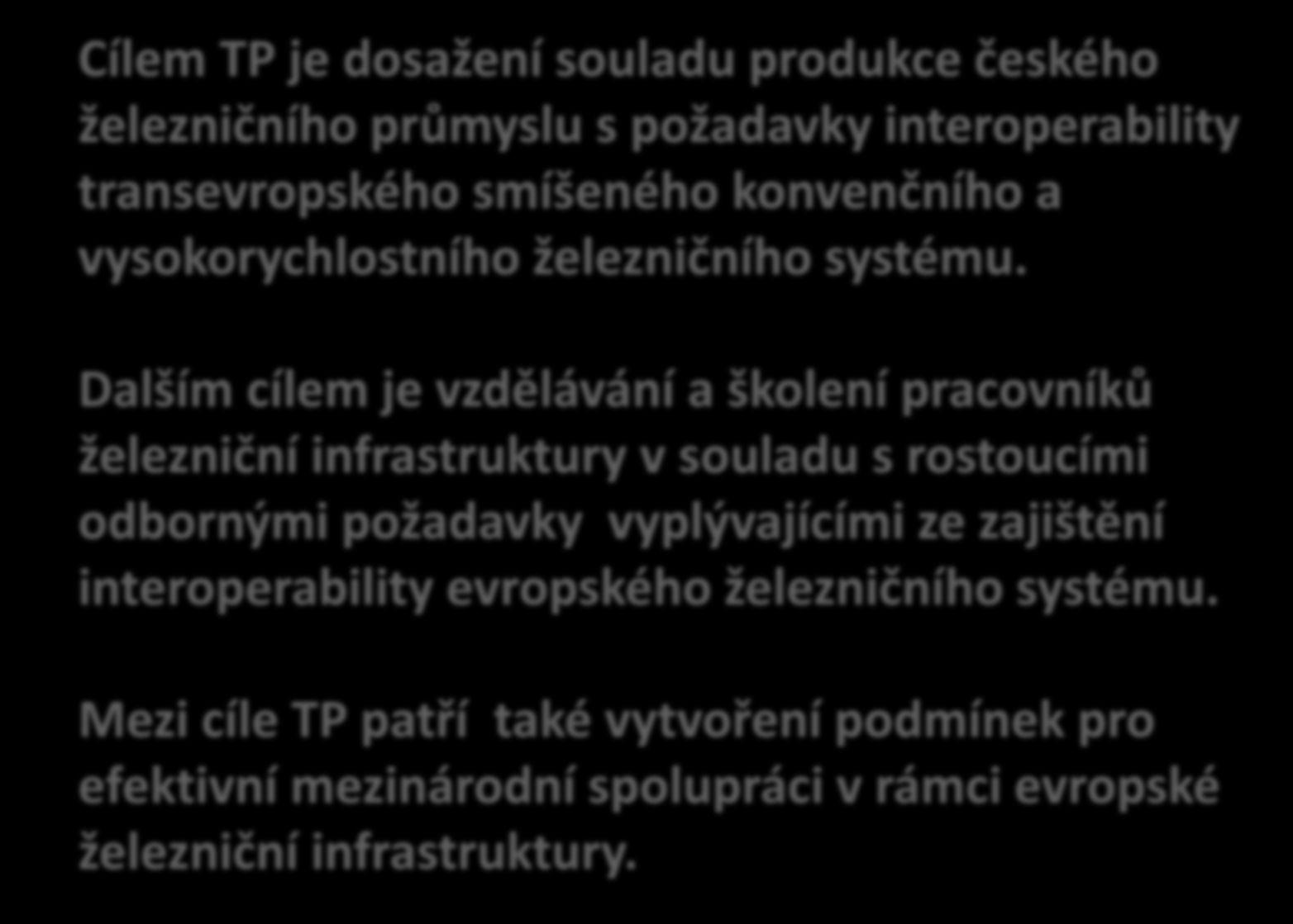 Cílem TP je dosažení souladu produkce českého železničního průmyslu s požadavky interoperability transevropského smíšeného konvenčního a vysokorychlostního železničního systému.