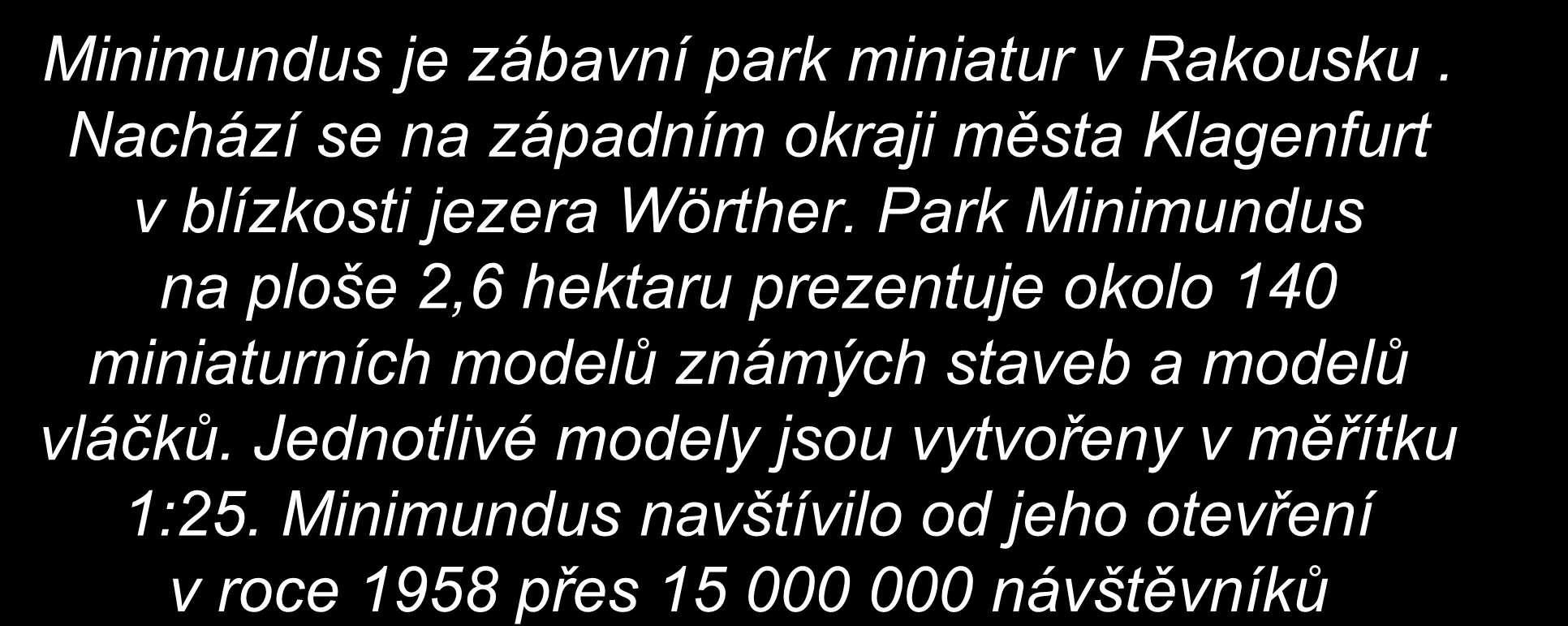 Minimundus je zábavní park miniatur v Rakousku. Nachází se na západním okraji města Klagenfurt v blízkosti jezera Wörther.