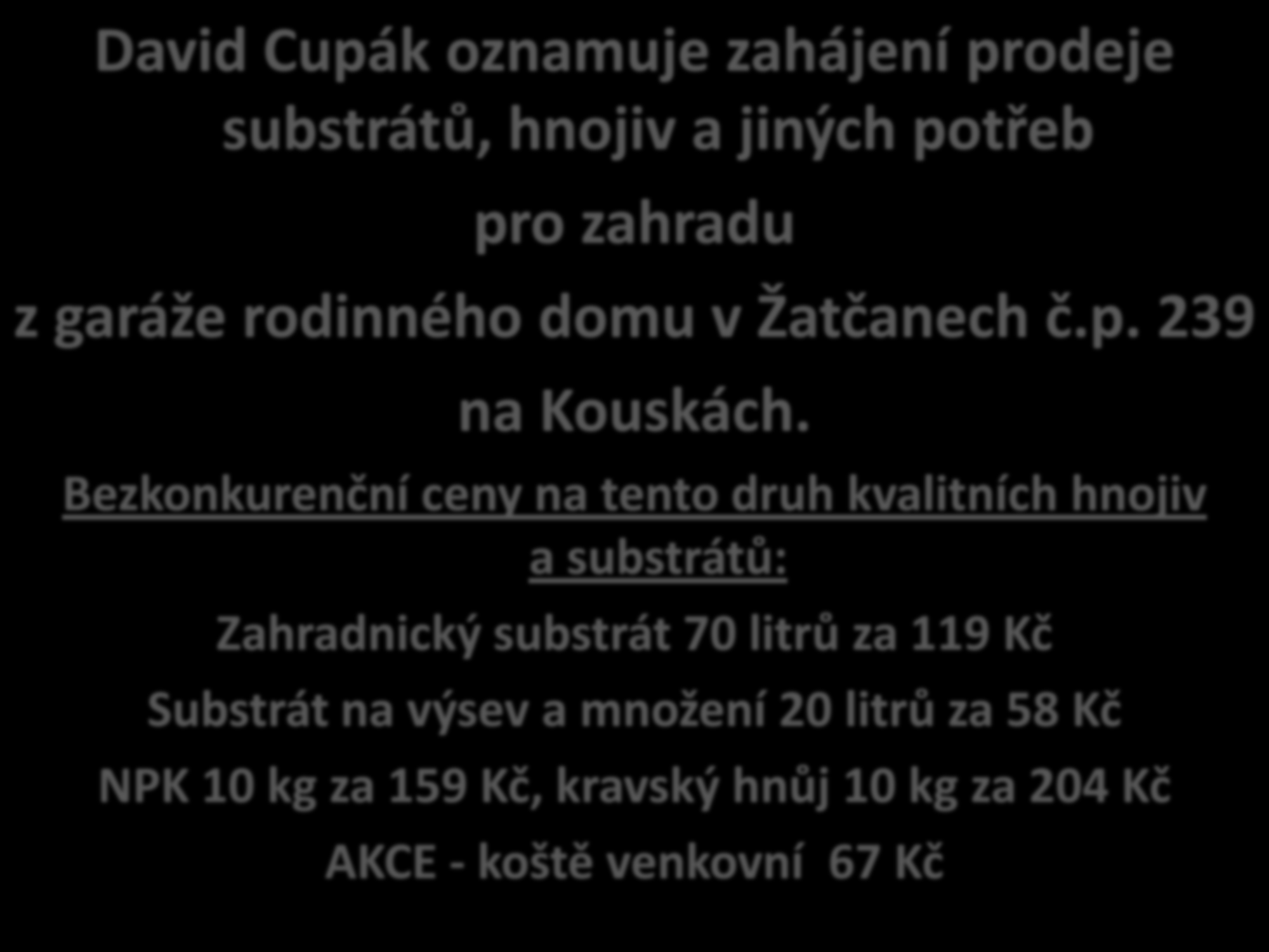 David Cupák oznamuje zahájení prodeje substrátů, hnojiv a jiných potřeb pro zahradu z garáže rodinného domu v Žatčanech č.p. 239 na Kouskách.