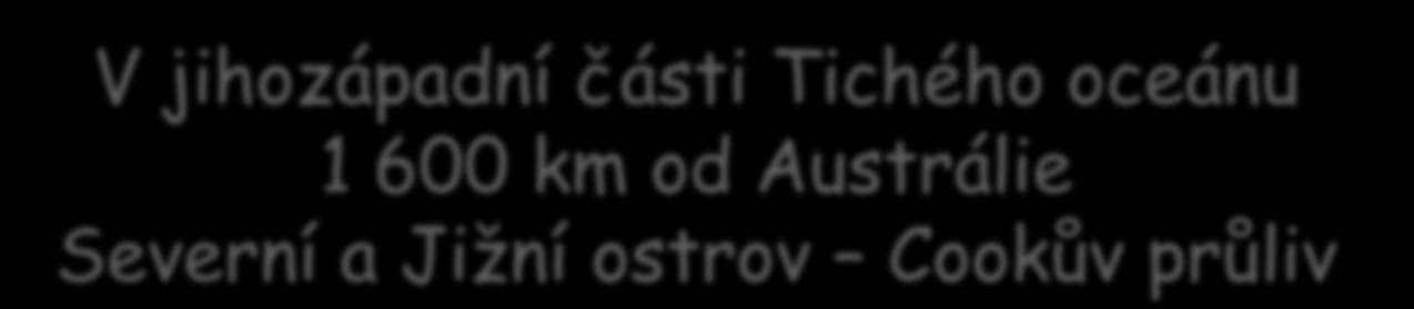 Poloha: Povrch: Podnebí: V jihozápadní části Tichého oceánu 1 600 km od Austrálie Severní a Jižní ostrov Cookův průliv Jižní Alpy přes 3 500 m Na severním ostrově sopky