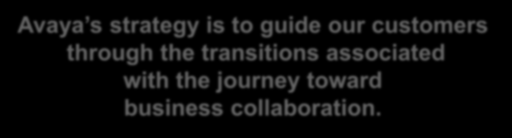 Avaya The Power of We Avaya s strategy is to guide our customers through the transitions associated with the