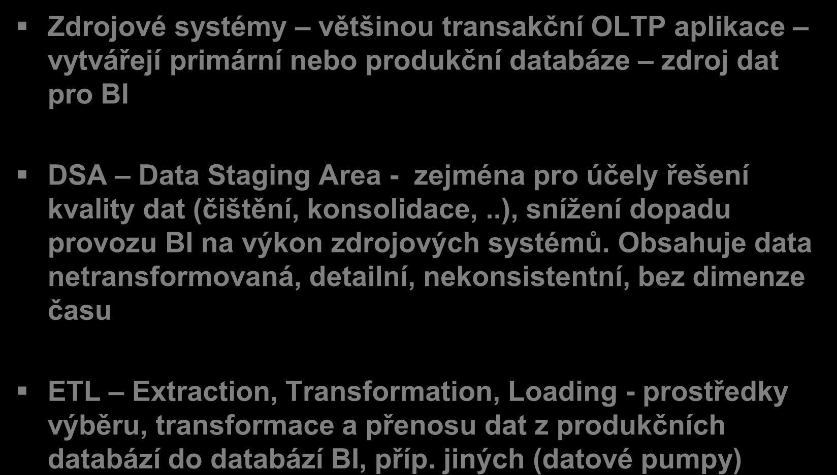 BI řešení: Zdrjvé systémy, ETL, DSA Zdrjvé systémy většinu transakční OLTP aplikace vytvářejí primární neb prdukční databáze zdrj dat pr BI DSA Data Staging Area - zejména pr účely řešení kvality dat